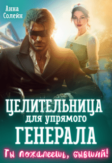 «Целительница для упрямого генерала, или Ты пожалеешь, бывший» Анна Солейн