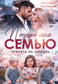 «Подари мне семью! Присяга на любовь» Вероника Лесневская